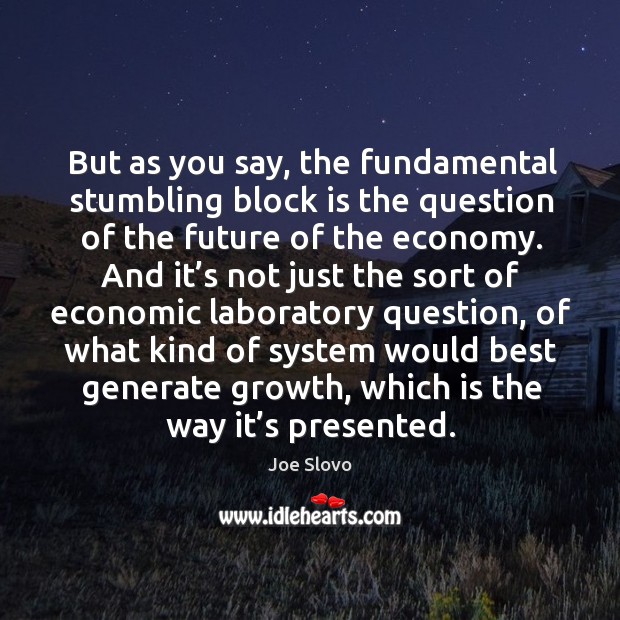 But as you say, the fundamental stumbling block is the question of the future of the economy. Joe Slovo Picture Quote