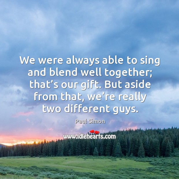 But aside from that, we’re really two different guys. Paul Simon Picture Quote