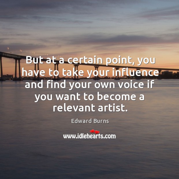 But at a certain point, you have to take your influence and find your own voice if you want to become a relevant artist. Edward Burns Picture Quote