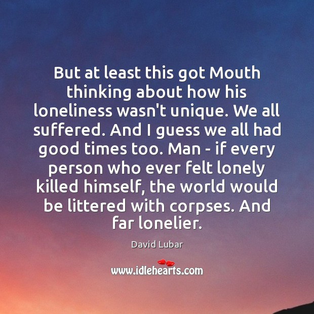 But at least this got Mouth thinking about how his loneliness wasn’t David Lubar Picture Quote