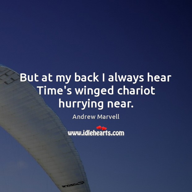But at my back I always hear Time’s winged chariot hurrying near. Image