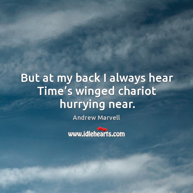 But at my back I always hear time’s winged chariot hurrying near. Andrew Marvell Picture Quote