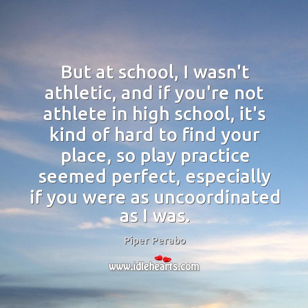 But at school, I wasn’t athletic, and if you’re not athlete in Image
