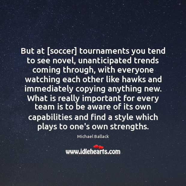 But at [soccer] tournaments you tend to see novel, unanticipated trends coming Michael Ballack Picture Quote