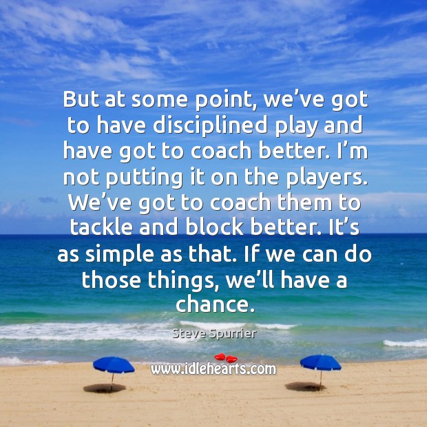 But at some point, we’ve got to have disciplined play and have got to coach better. Steve Spurrier Picture Quote
