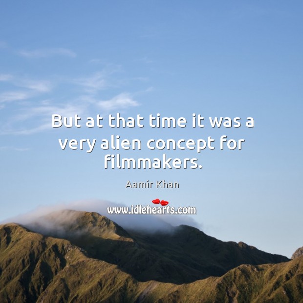 But at that time it was a very alien concept for filmmakers. Aamir Khan Picture Quote
