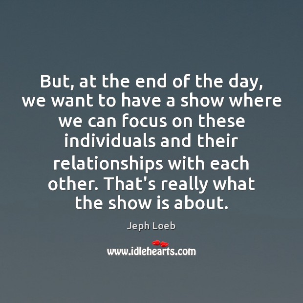 But, at the end of the day, we want to have a Jeph Loeb Picture Quote