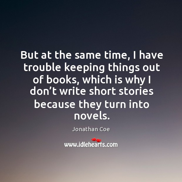 But at the same time, I have trouble keeping things out of books, which is why I don’t write Jonathan Coe Picture Quote