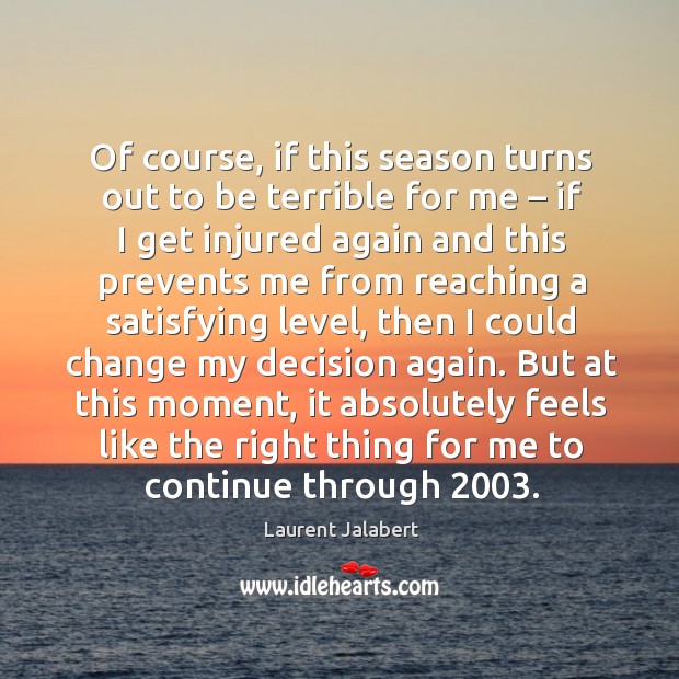 But at this moment, it absolutely feels like the right thing for me to continue through 2003. Laurent Jalabert Picture Quote