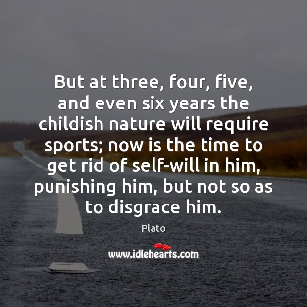 But at three, four, five, and even six years the childish nature Plato Picture Quote