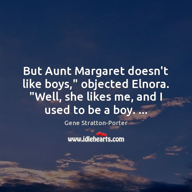 But Aunt Margaret doesn’t like boys,” objected Elnora. “Well, she likes me, Gene Stratton-Porter Picture Quote