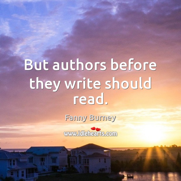 But authors before they write should read. Fanny Burney Picture Quote
