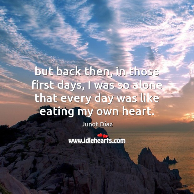 But back then, in those first days, I was so alone that Junot Diaz Picture Quote
