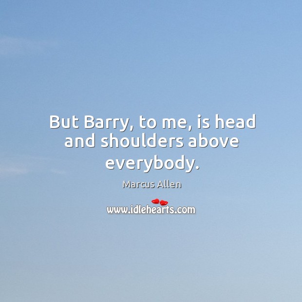 But barry, to me, is head and shoulders above everybody. Marcus Allen Picture Quote