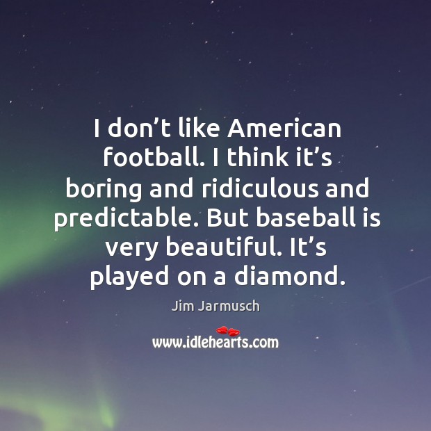 But baseball is very beautiful. It’s played on a diamond. Jim Jarmusch Picture Quote