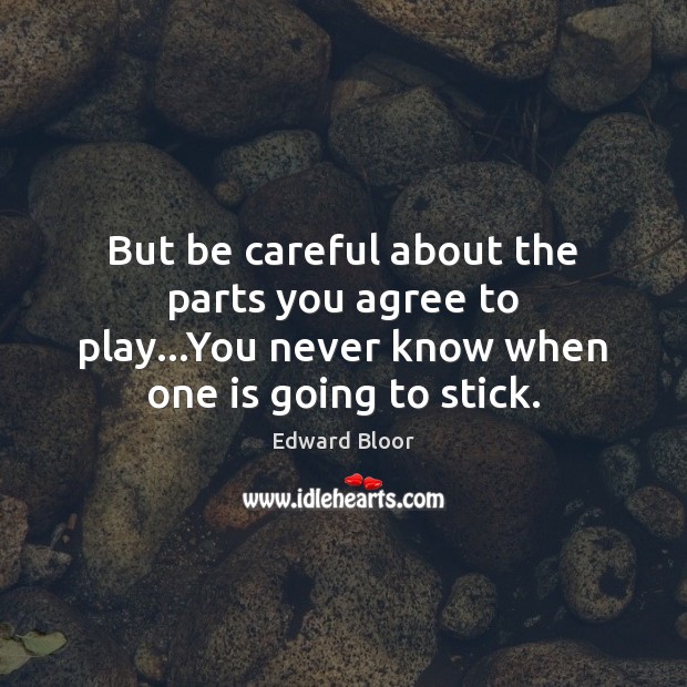 But be careful about the parts you agree to play…You never Edward Bloor Picture Quote