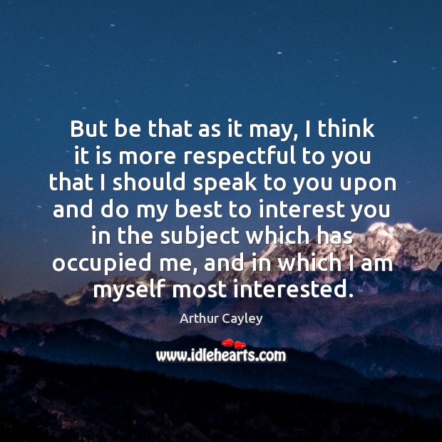 But be that as it may, I think it is more respectful to you that I should speak to you upon Image