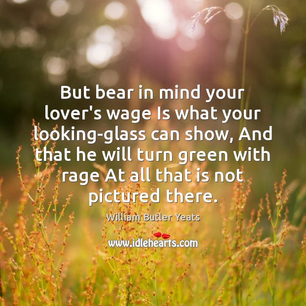 But bear in mind your lover’s wage Is what your looking-glass can William Butler Yeats Picture Quote