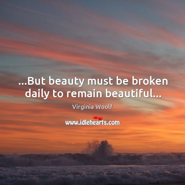 …But beauty must be broken daily to remain beautiful… Virginia Woolf Picture Quote