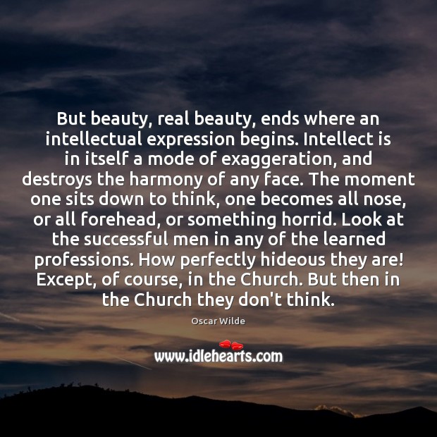 But beauty, real beauty, ends where an intellectual expression begins. Intellect is Oscar Wilde Picture Quote