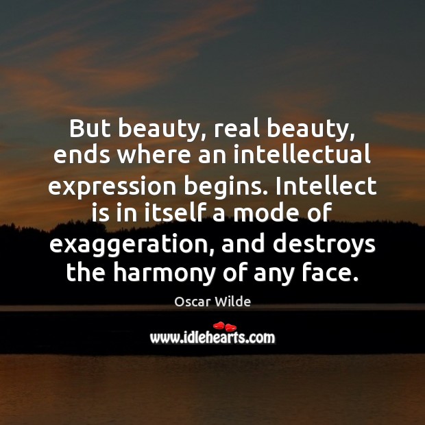 But beauty, real beauty, ends where an intellectual expression begins. Intellect is Oscar Wilde Picture Quote