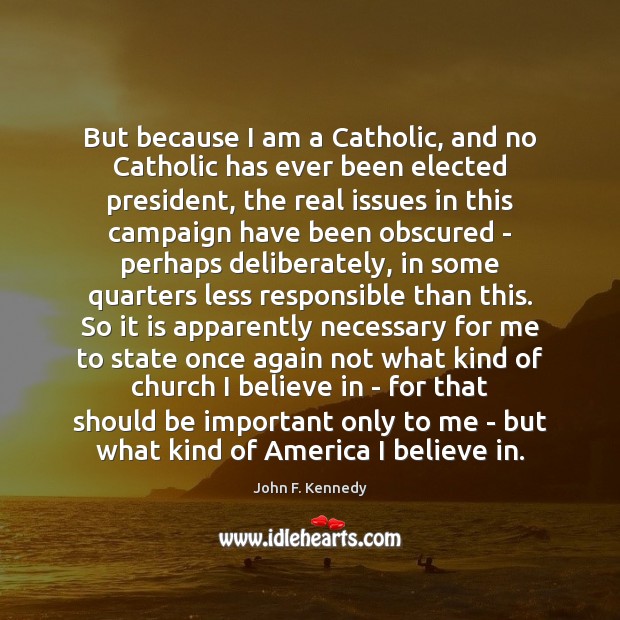 But because I am a Catholic, and no Catholic has ever been John F. Kennedy Picture Quote