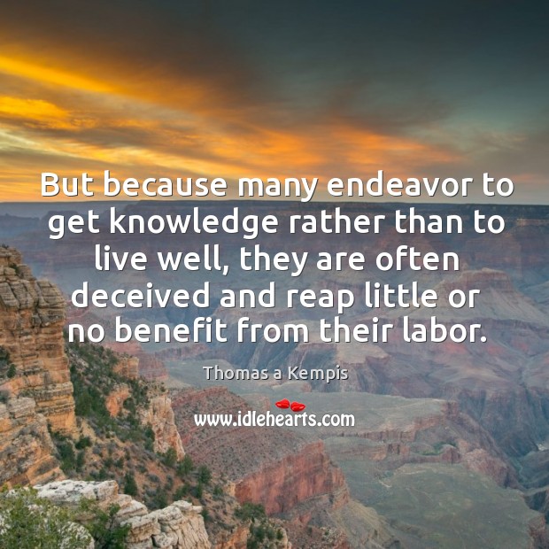 But because many endeavor to get knowledge rather than to live well Thomas a Kempis Picture Quote