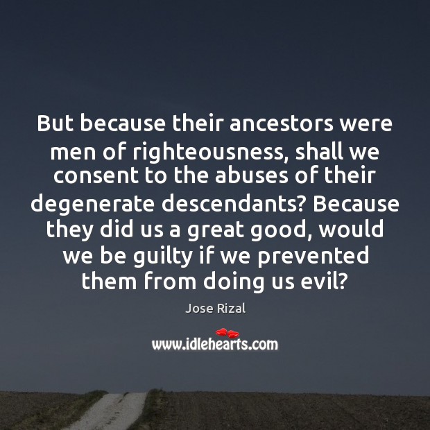 But because their ancestors were men of righteousness, shall we consent to Jose Rizal Picture Quote