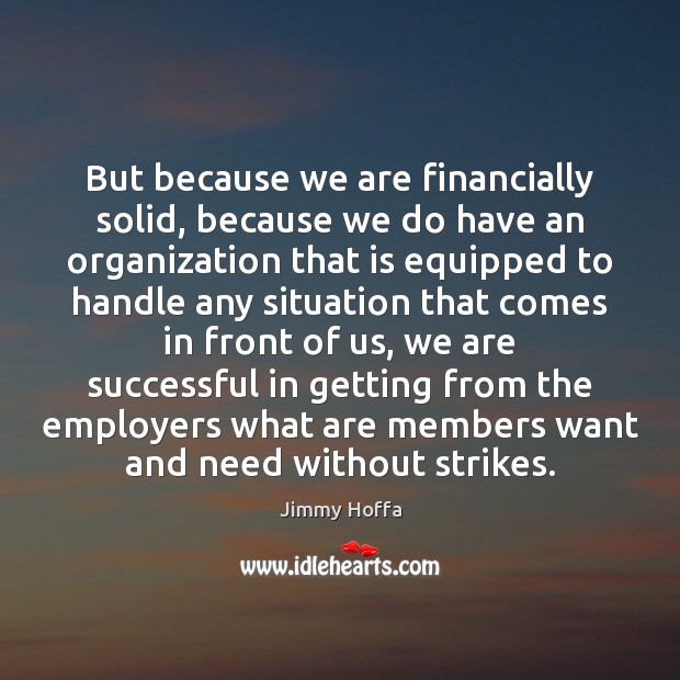 But because we are financially solid, because we do have an organization Jimmy Hoffa Picture Quote