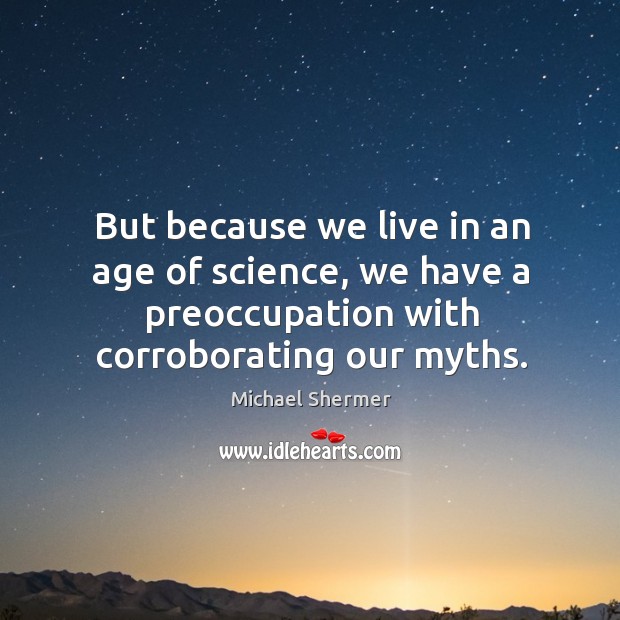 But because we live in an age of science, we have a preoccupation with corroborating our myths. Image