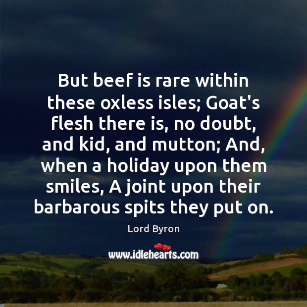 But beef is rare within these oxless isles; Goat’s flesh there is, Lord Byron Picture Quote