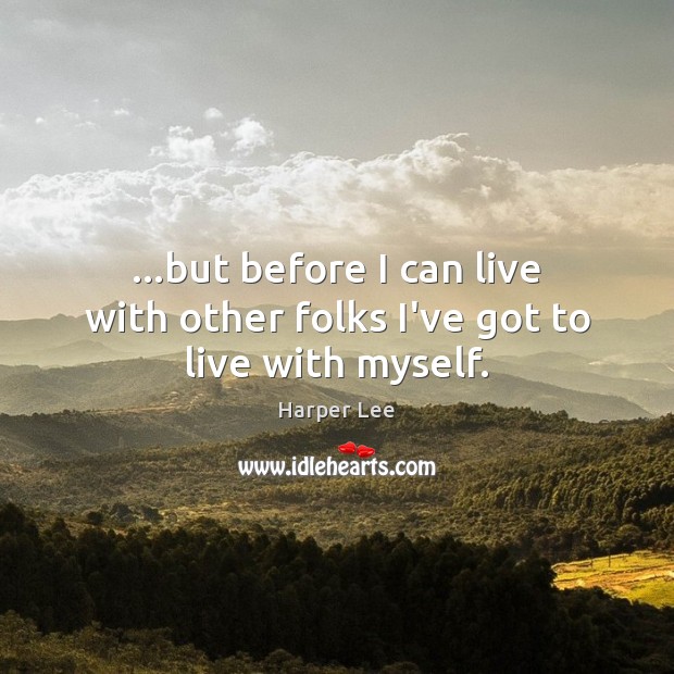 …but before I can live with other folks I’ve got to live with myself. Harper Lee Picture Quote