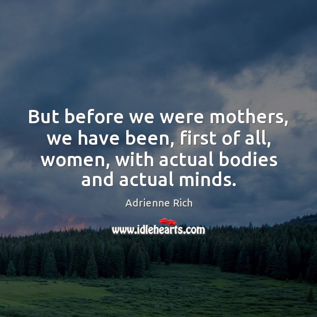 But before we were mothers, we have been, first of all, women, Adrienne Rich Picture Quote