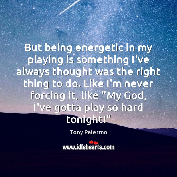 But being energetic in my playing is something I’ve always thought was Tony Palermo Picture Quote