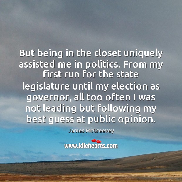 But being in the closet uniquely assisted me in politics. From my James McGreevey Picture Quote