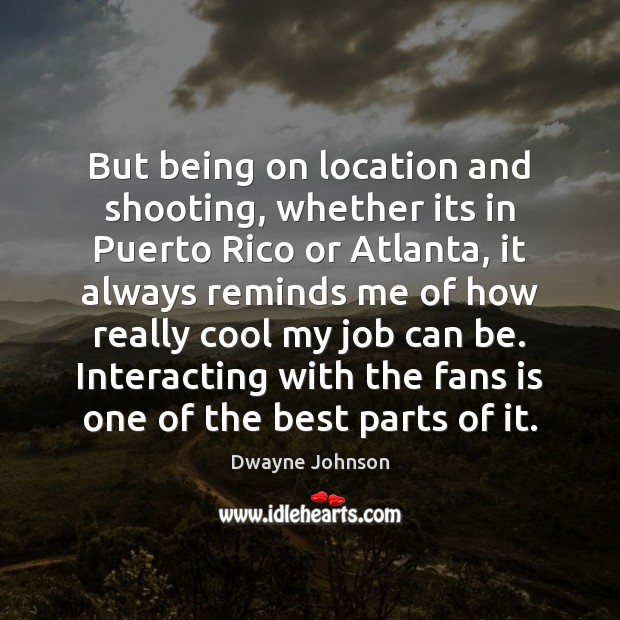 But being on location and shooting, whether its in Puerto Rico or Cool Quotes Image