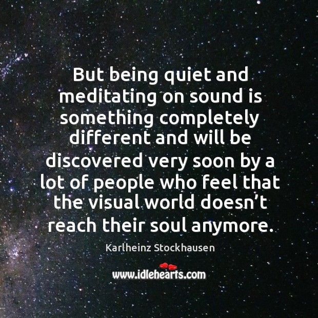 But being quiet and meditating on sound is something completely different Karlheinz Stockhausen Picture Quote