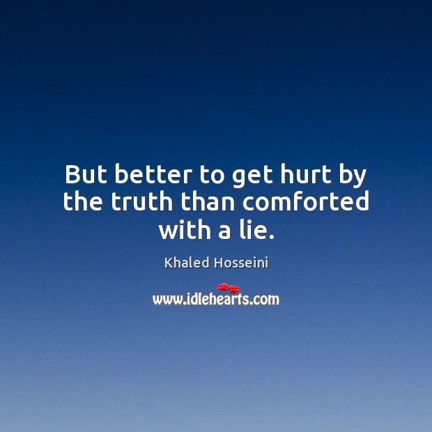 But better to get hurt by the truth than comforted with a lie. Lie Quotes Image