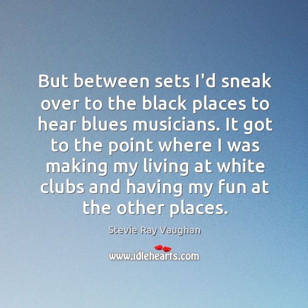 But between sets I’d sneak over to the black places to hear Stevie Ray Vaughan Picture Quote