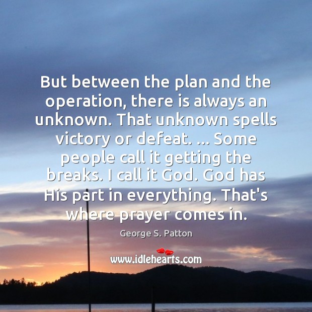 But between the plan and the operation, there is always an unknown. George S. Patton Picture Quote