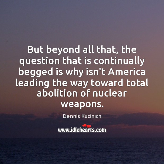 But beyond all that, the question that is continually begged is why Dennis Kucinich Picture Quote