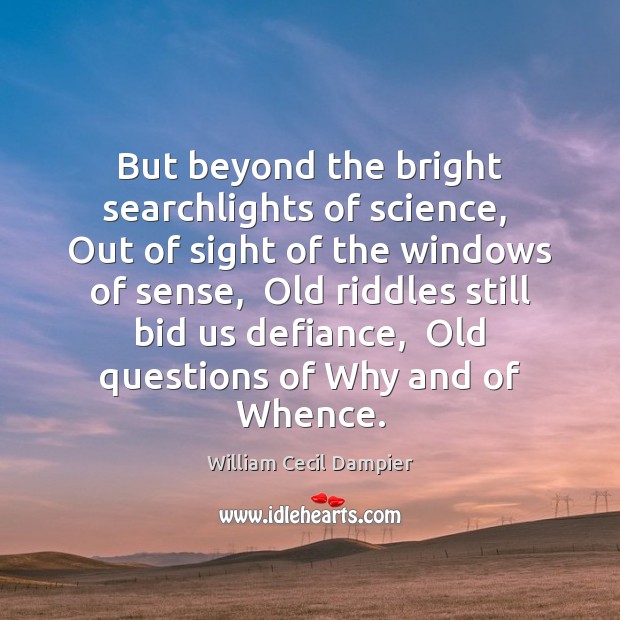 But beyond the bright searchlights of science,  Out of sight of the 