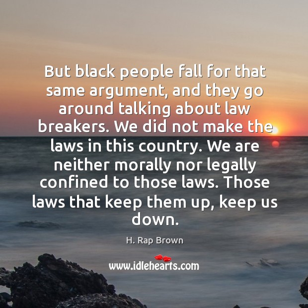 But black people fall for that same argument, and they go around talking about law breakers. Image
