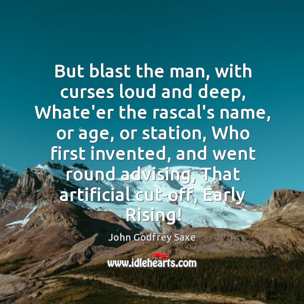 But blast the man, with curses loud and deep, Whate’er the rascal’s John Godfrey Saxe Picture Quote
