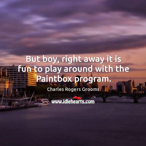 But boy, right away it is fun to play around with the paintbox program. Charles Rogers Grooms Picture Quote