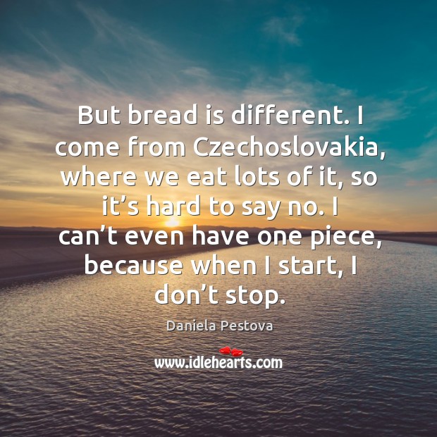 But bread is different. I come from czechoslovakia, where we eat lots of it Daniela Pestova Picture Quote