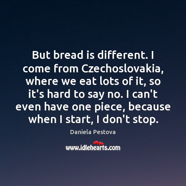 But bread is different. I come from Czechoslovakia, where we eat lots Daniela Pestova Picture Quote