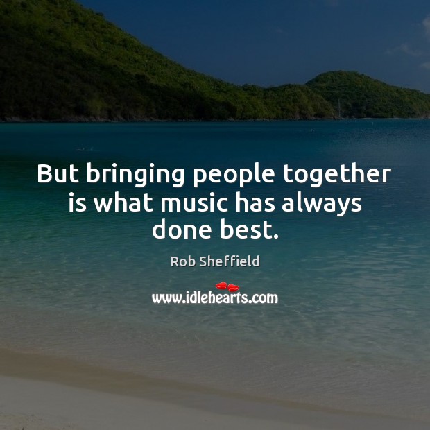 But bringing people together is what music has always done best. Rob Sheffield Picture Quote