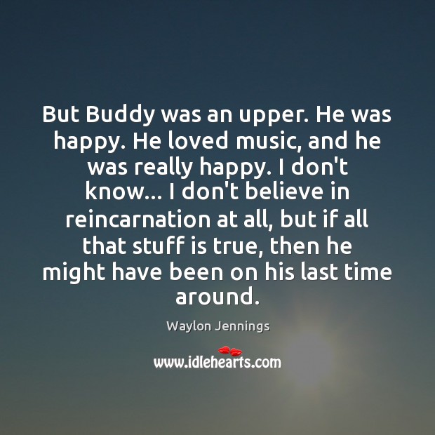 But Buddy was an upper. He was happy. He loved music, and Waylon Jennings Picture Quote