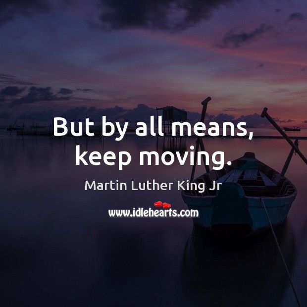 But by all means, keep moving. Martin Luther King Jr Picture Quote